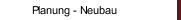 Planung - Neubau